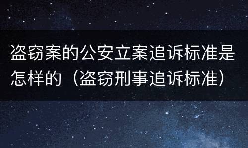 盗窃案的公安立案追诉标准是怎样的（盗窃刑事追诉标准）