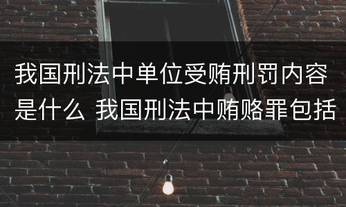 我国刑法中单位受贿刑罚内容是什么 我国刑法中贿赂罪包括哪些
