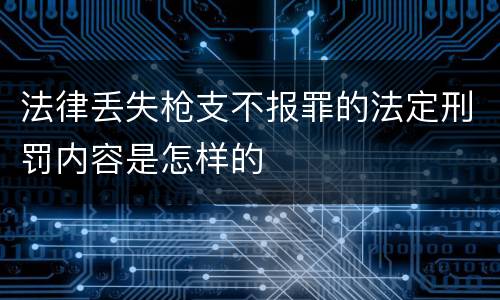 法律丢失枪支不报罪的法定刑罚内容是怎样的
