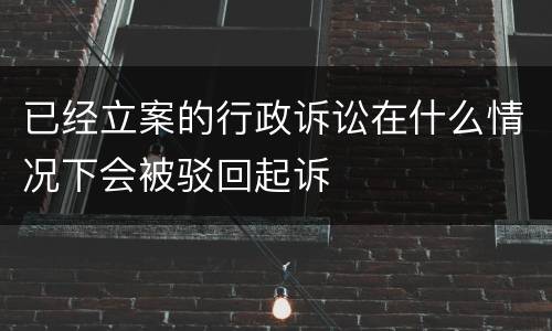 已经立案的行政诉讼在什么情况下会被驳回起诉