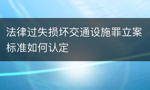 法律过失损坏交通设施罪立案标准如何认定