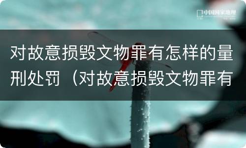 对故意损毁文物罪有怎样的量刑处罚（对故意损毁文物罪有怎样的量刑处罚）