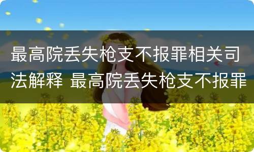 最高院丢失枪支不报罪相关司法解释 最高院丢失枪支不报罪相关司法解释规定