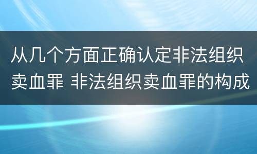 从几个方面正确认定非法组织卖血罪 非法组织卖血罪的构成要件