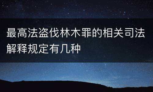 最高法盗伐林木罪的相关司法解释规定有几种
