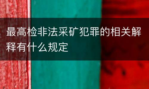 最高检非法采矿犯罪的相关解释有什么规定