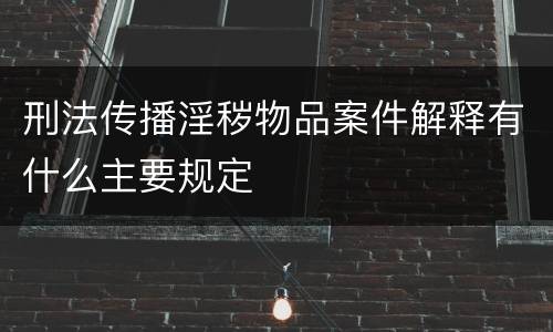 刑法传播淫秽物品案件解释有什么主要规定