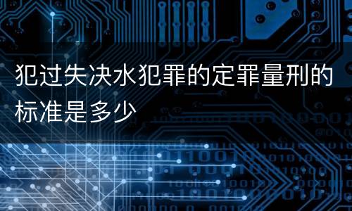 犯过失决水犯罪的定罪量刑的标准是多少