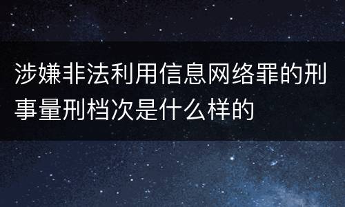 涉嫌非法利用信息网络罪的刑事量刑档次是什么样的