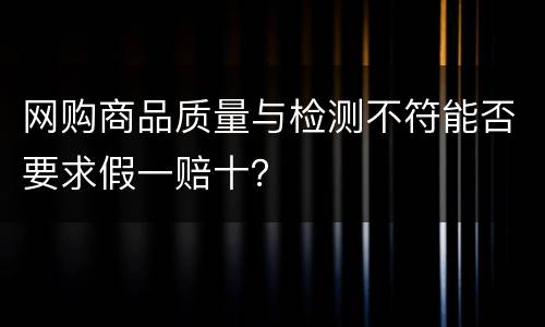 网购商品质量与检测不符能否要求假一赔十？