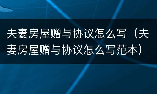 夫妻房屋赠与协议怎么写（夫妻房屋赠与协议怎么写范本）