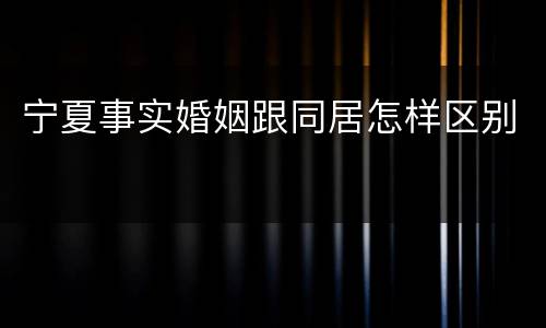 宁夏事实婚姻跟同居怎样区别