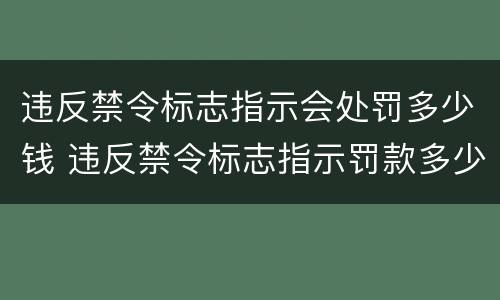 违反禁令标志指示会处罚多少钱 违反禁令标志指示罚款多少钱?