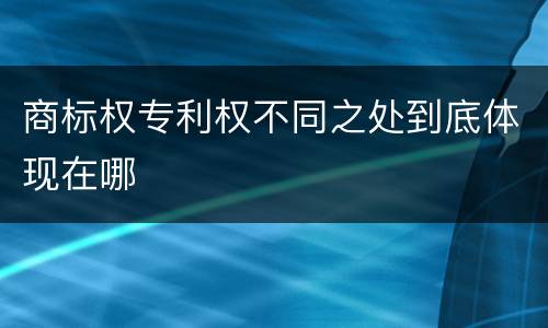 商标权专利权不同之处到底体现在哪