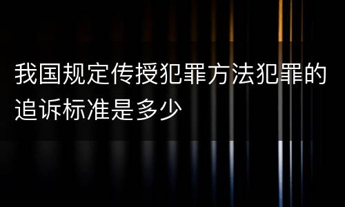 我国规定传授犯罪方法犯罪的追诉标准是多少