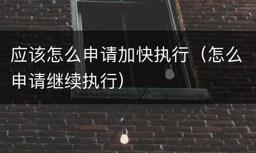 应该怎么申请加快执行（怎么申请继续执行）