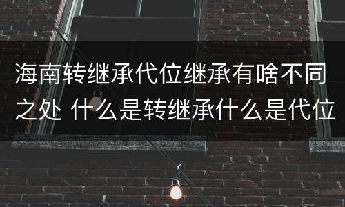 海南转继承代位继承有啥不同之处 什么是转继承什么是代位继承