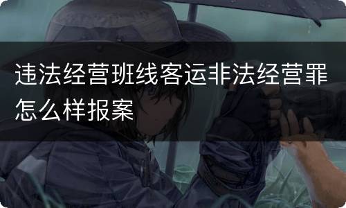 违法经营班线客运非法经营罪怎么样报案