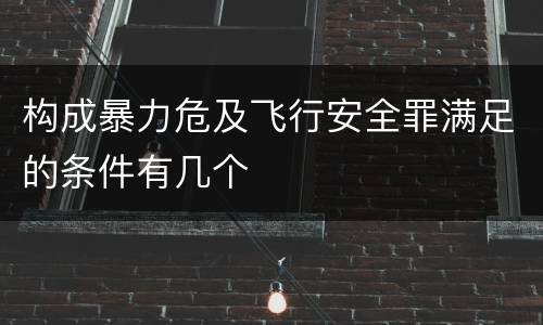 构成暴力危及飞行安全罪满足的条件有几个