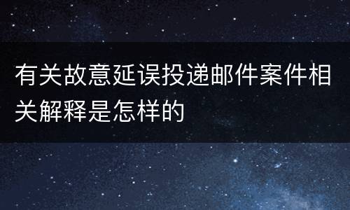 有关故意延误投递邮件案件相关解释是怎样的