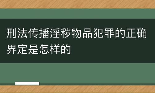 刑法传播淫秽物品犯罪的正确界定是怎样的