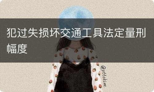 犯过失损坏交通工具法定量刑幅度