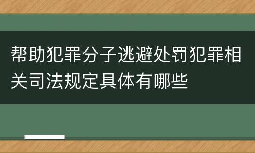 帮助犯罪分子逃避处罚犯罪相关司法规定具体有哪些