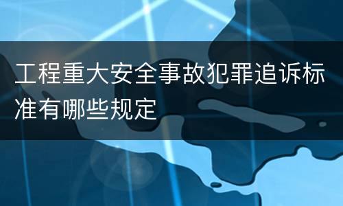 工程重大安全事故犯罪追诉标准有哪些规定
