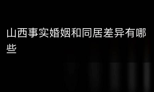 山西事实婚姻和同居差异有哪些