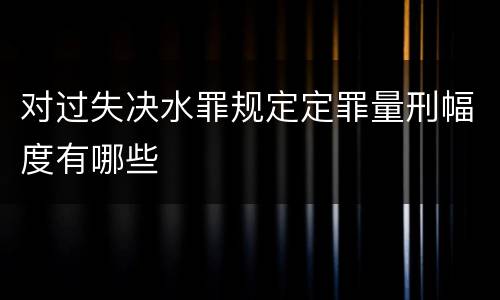 对过失决水罪规定定罪量刑幅度有哪些