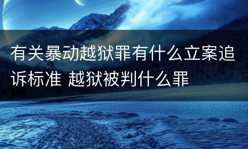 有关暴动越狱罪有什么立案追诉标准 越狱被判什么罪