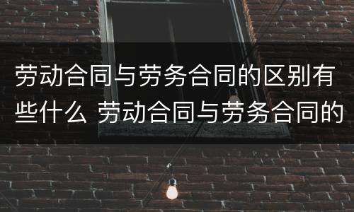劳动合同与劳务合同的区别有些什么 劳动合同与劳务合同的区别有哪些?