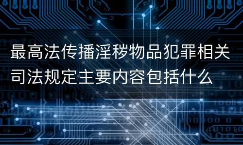 最高法传播淫秽物品犯罪相关司法规定主要内容包括什么