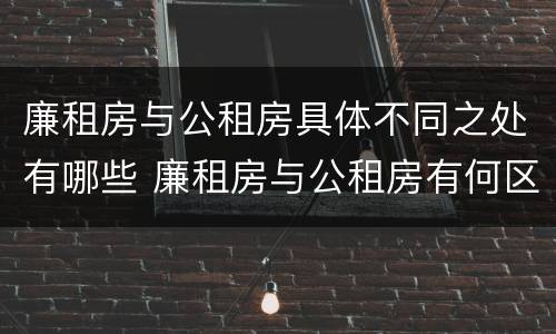 廉租房与公租房具体不同之处有哪些 廉租房与公租房有何区别