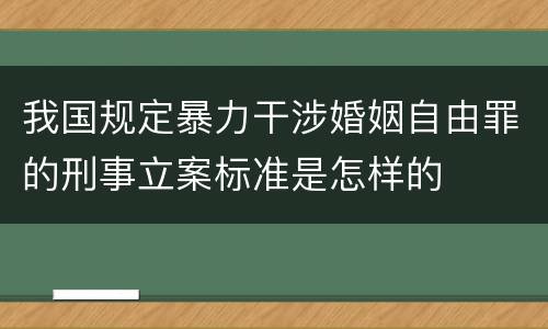 我国规定暴力干涉婚姻自由罪的刑事立案标准是怎样的