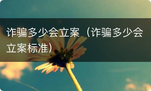 诈骗多少会立案（诈骗多少会立案标准）