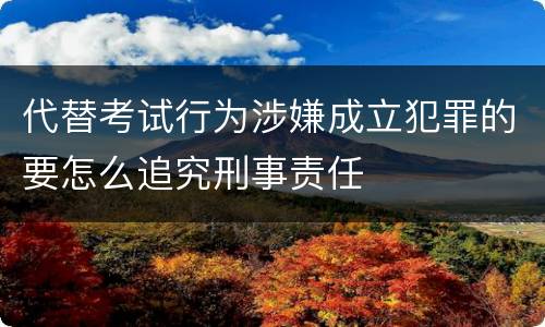 代替考试行为涉嫌成立犯罪的要怎么追究刑事责任