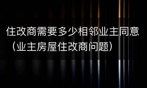 住改商需要多少相邻业主同意（业主房屋住改商问题）