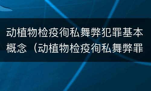 动植物检疫徇私舞弊犯罪基本概念（动植物检疫徇私舞弊罪犯罪主体）