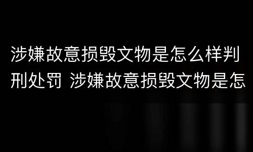 涉嫌故意损毁文物是怎么样判刑处罚 涉嫌故意损毁文物是怎么样判刑处罚的
