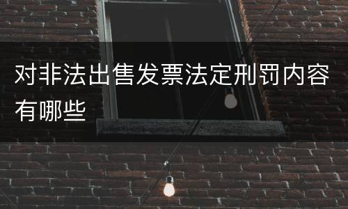 对非法出售发票法定刑罚内容有哪些