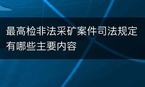 最高检非法采矿案件司法规定有哪些主要内容