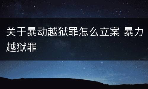 关于暴动越狱罪怎么立案 暴力越狱罪