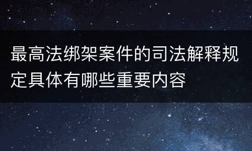 最高法绑架案件的司法解释规定具体有哪些重要内容