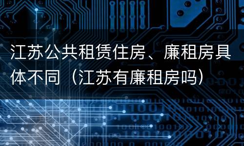 江苏公共租赁住房、廉租房具体不同（江苏有廉租房吗）