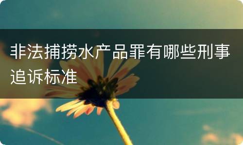 非法捕捞水产品罪有哪些刑事追诉标准