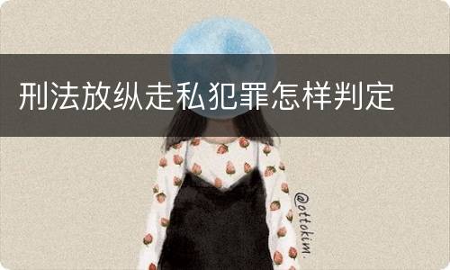 刑法放纵走私犯罪怎样判定