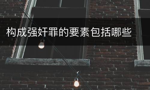 构成强奸罪的要素包括哪些
