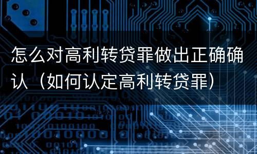 怎么对高利转贷罪做出正确确认（如何认定高利转贷罪）