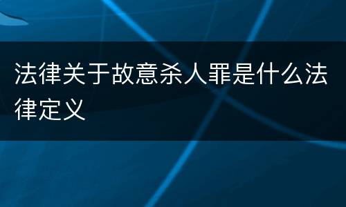 法律关于故意杀人罪是什么法律定义